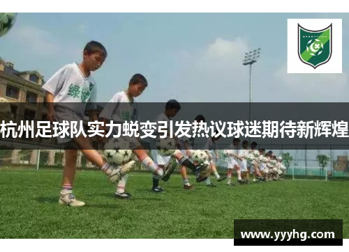 杭州足球队实力蜕变引发热议球迷期待新辉煌