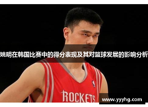 姚明在韩国比赛中的得分表现及其对篮球发展的影响分析
