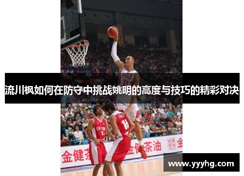 流川枫如何在防守中挑战姚明的高度与技巧的精彩对决