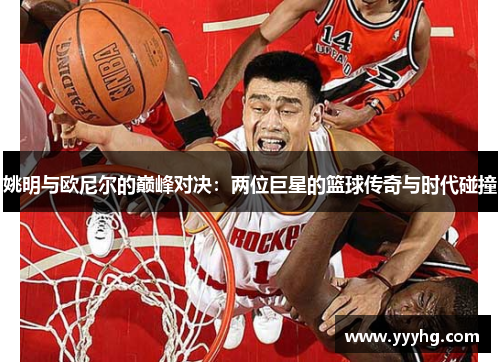 姚明与欧尼尔的巅峰对决：两位巨星的篮球传奇与时代碰撞