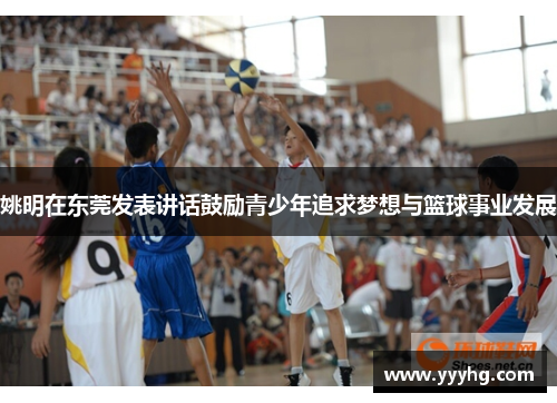 姚明在东莞发表讲话鼓励青少年追求梦想与篮球事业发展