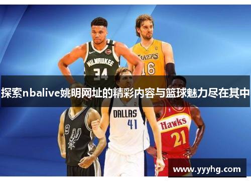 探索nbalive姚明网址的精彩内容与篮球魅力尽在其中
