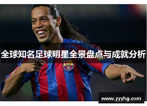 全球知名足球明星全景盘点与成就分析