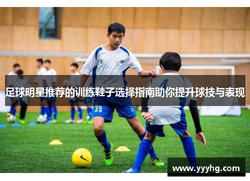 足球明星推荐的训练鞋子选择指南助你提升球技与表现