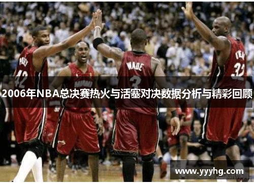 2006年NBA总决赛热火与活塞对决数据分析与精彩回顾