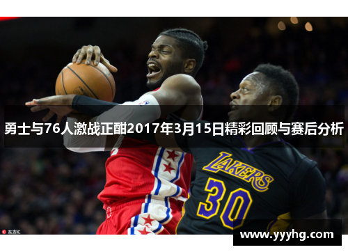 勇士与76人激战正酣2017年3月15日精彩回顾与赛后分析