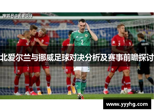 北爱尔兰与挪威足球对决分析及赛事前瞻探讨