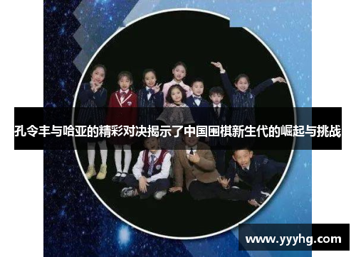 孔令丰与哈亚的精彩对决揭示了中国围棋新生代的崛起与挑战