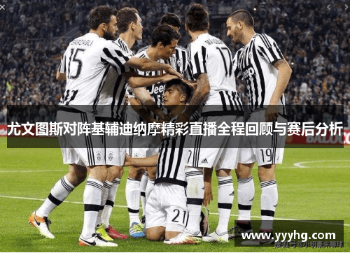 尤文图斯对阵基辅迪纳摩精彩直播全程回顾与赛后分析