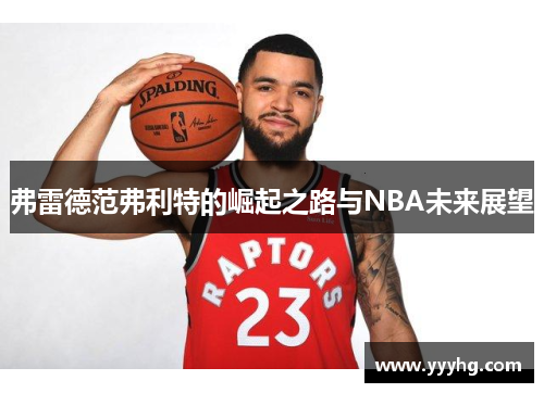 弗雷德范弗利特的崛起之路与NBA未来展望