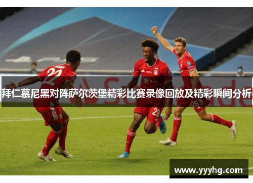 拜仁慕尼黑对阵萨尔茨堡精彩比赛录像回放及精彩瞬间分析