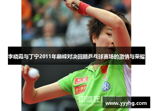 李晓霞与丁宁2011年巅峰对决回顾乒乓球赛场的激情与荣耀