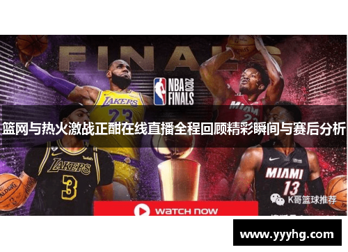 篮网与热火激战正酣在线直播全程回顾精彩瞬间与赛后分析