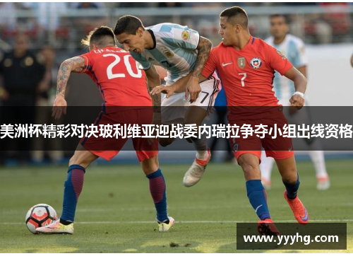 美洲杯精彩对决玻利维亚迎战委内瑞拉争夺小组出线资格