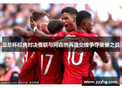 足总杯经典对决曼联与阿森纳再度交锋争夺荣誉之战